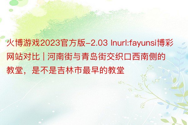 火博游戏2023官方版-2.03 Inurl:fayunsi博彩网站对比 | 河南街与青岛街交织口西