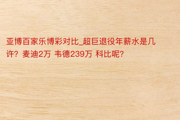 亚博百家乐博彩对比_超巨退役年薪水是几许？麦迪2万 韦德239万 科比呢？