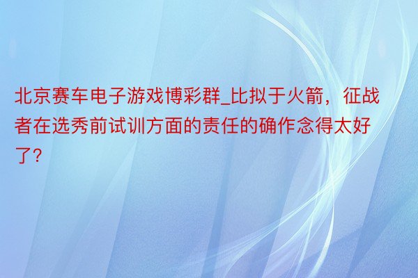 北京赛车电子游戏博彩群_比拟于火箭，征战者在选秀前试训方面的责任的确作念得太好了？