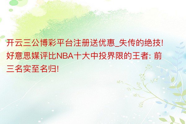 开云三公博彩平台注册送优惠_失传的绝技! 好意思媒评比NBA十大中投界限的王者: 前三名实至名归!