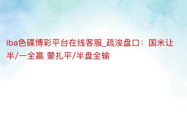 iba色碟博彩平台在线客服_疏浚盘口：国米让半/一全赢 蒙扎平/半盘全输