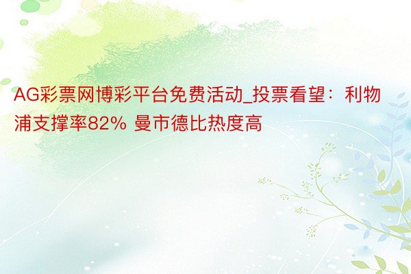 AG彩票网博彩平台免费活动_投票看望：利物浦支撑率82% 曼市德比热度高