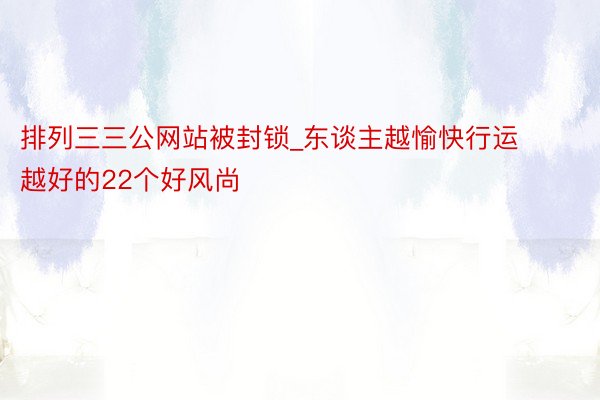 排列三三公网站被封锁_东谈主越愉快行运越好的22个好风尚