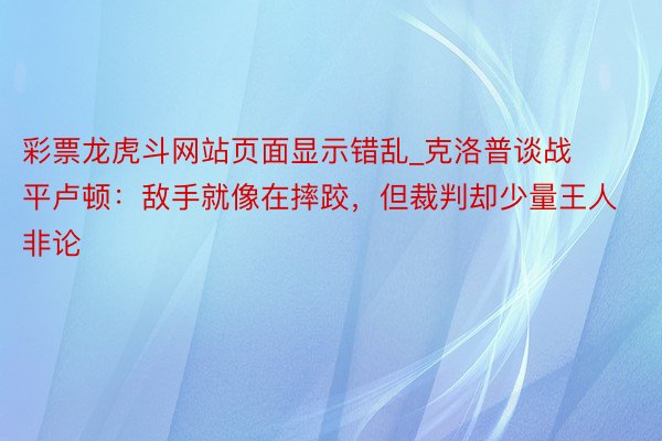 彩票龙虎斗网站页面显示错乱_克洛普谈战平卢顿：敌手就像在摔跤，但裁判却少量王人非论