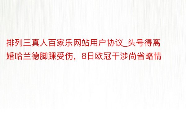 排列三真人百家乐网站用户协议_头号得离婚哈兰德脚踝受伤，8日欧冠干涉尚省略情