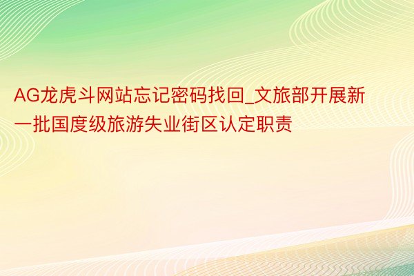 AG龙虎斗网站忘记密码找回_文旅部开展新一批国度级旅游失业街区认定职责