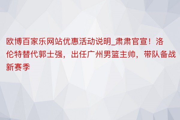 欧博百家乐网站优惠活动说明_肃肃官宣！洛伦特替代郭士强，出任广州男篮主帅，带队备战新赛季
