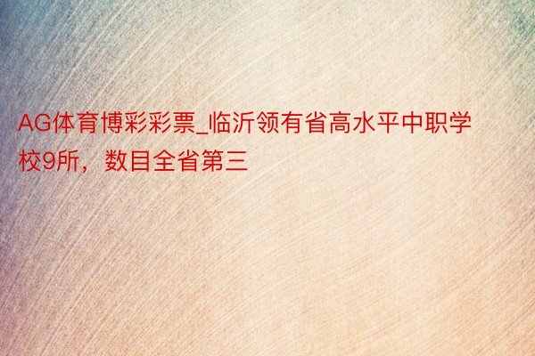 AG体育博彩彩票_临沂领有省高水平中职学校9所，数目全省第三