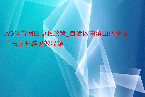 AG体育网站隐私政策_自治区南溪山病院员工书屋开辟见效显耀